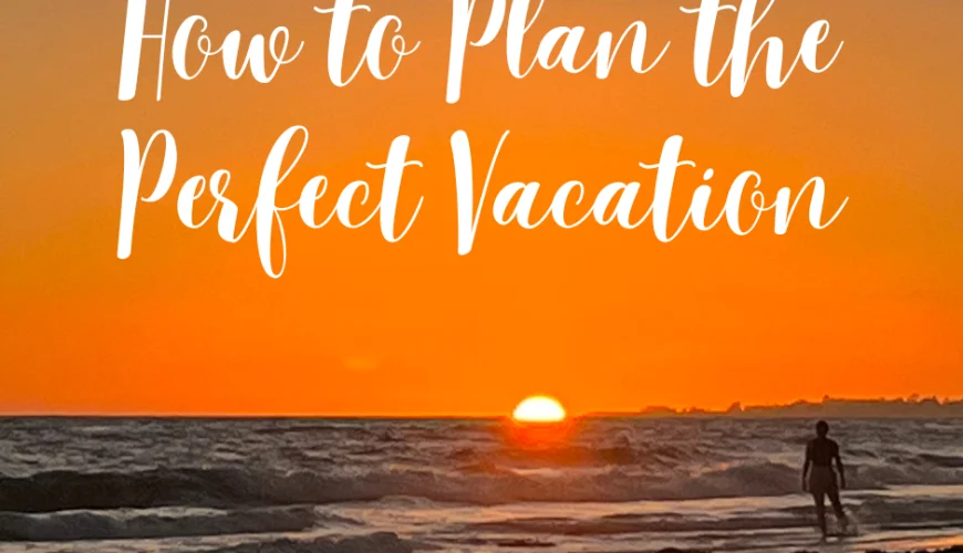 How to Plan the Perfect Vacation step-by-step guide for organizing a stress-free and enjoyable trip